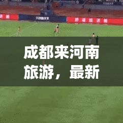 成都来河南旅游，最新攻略指南，带你畅游河南！