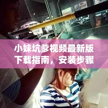 小妹坑爹视频最新版下载指南，安装步骤与注意事项全解析