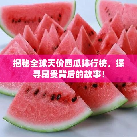 揭秘全球天价西瓜排行榜，探寻昂贵背后的故事！