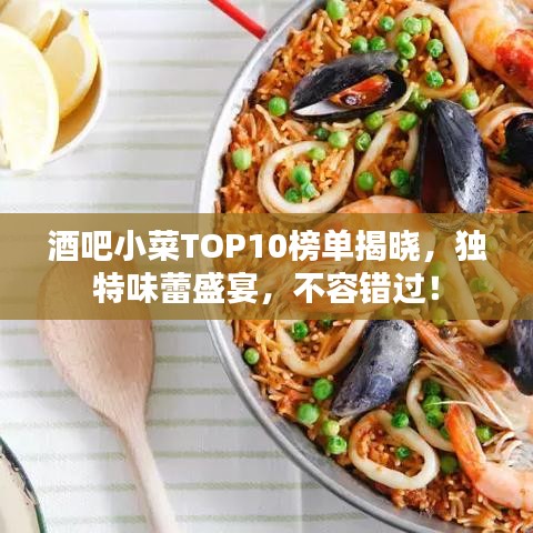 酒吧小菜TOP10榜单揭晓，独特味蕾盛宴，不容错过！