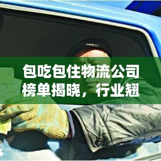 包吃包住物流公司榜单揭晓，行业翘楚大揭秘