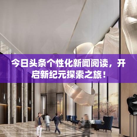 今日头条个性化新闻阅读，开启新纪元探索之旅！