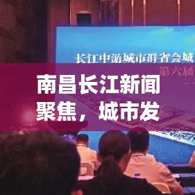 南昌长江新闻聚焦，城市发展与长江经济带融合新篇章