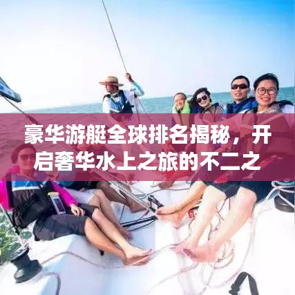 豪华游艇全球排名揭秘，开启奢华水上之旅的不二之选