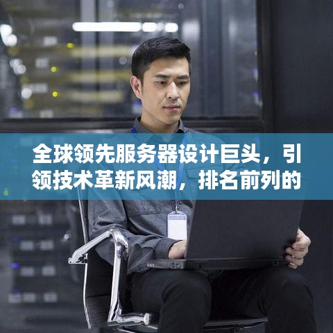 全球领先服务器设计巨头，引领技术革新风潮，排名前列的先锋力量