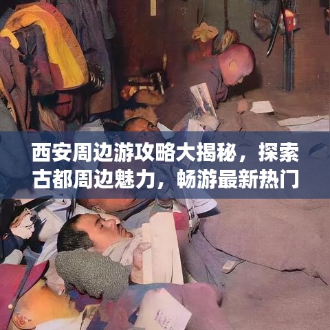 西安周边游攻略大揭秘，探索古都周边魅力，畅游最新热门景点