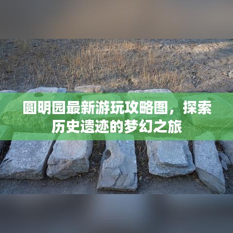 圆明园最新游玩攻略图，探索历史遗迹的梦幻之旅