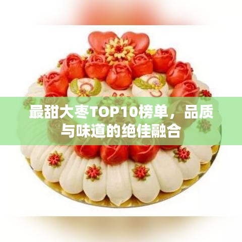 最甜大枣TOP10榜单，品质与味道的绝佳融合
