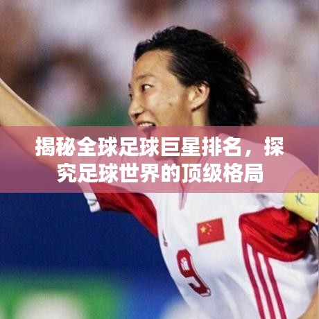 揭秘全球足球巨星排名，探究足球世界的顶级格局