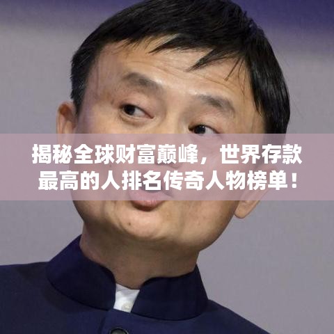 揭秘全球财富巅峰，世界存款最高的人排名传奇人物榜单！