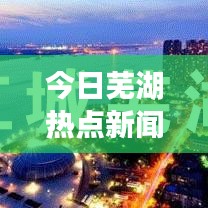 今日芜湖热点新闻全解析