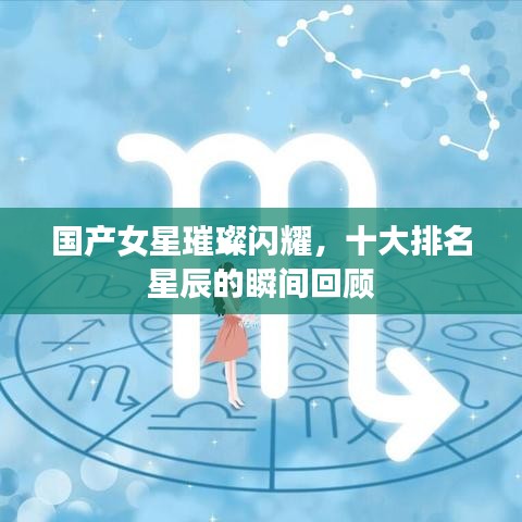 国产女星璀璨闪耀，十大排名星辰的瞬间回顾