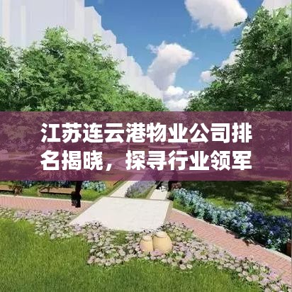 江苏连云港物业公司排名揭晓，探寻行业领军者，谁领风骚？