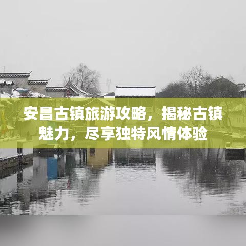 安昌古镇旅游攻略，揭秘古镇魅力，尽享独特风情体验