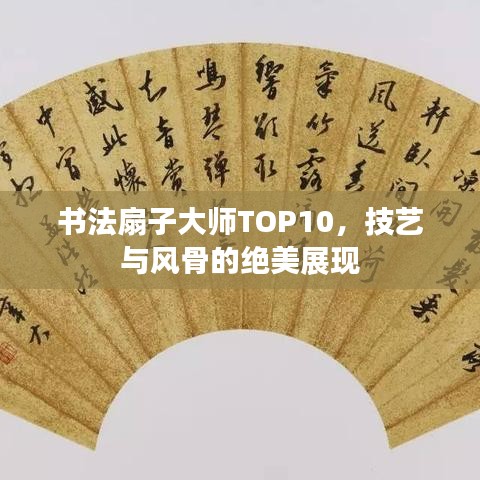 书法扇子大师TOP10，技艺与风骨的绝美展现