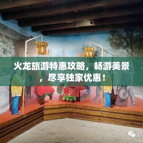 火龙旅游特惠攻略，畅游美景，尽享独家优惠！