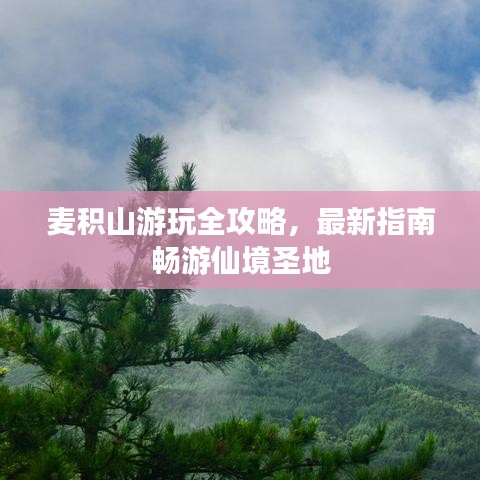 麦积山游玩全攻略，最新指南畅游仙境圣地