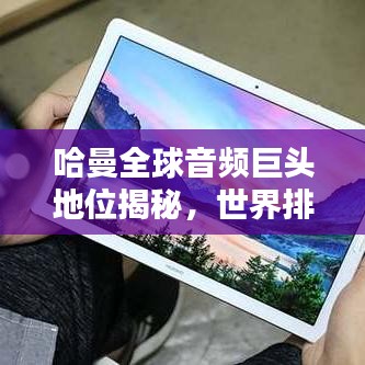 哈曼全球音频巨头地位揭秘，世界排名与影响力解析