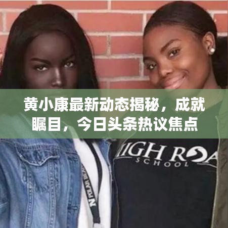黄小康最新动态揭秘，成就瞩目，今日头条热议焦点