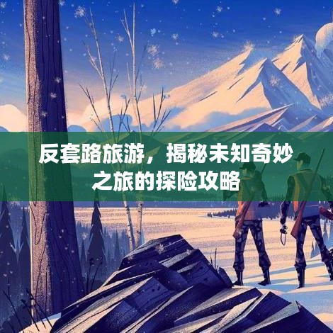 反套路旅游，揭秘未知奇妙之旅的探险攻略