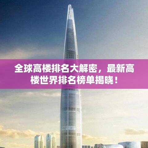 全球高楼排名大解密，最新高楼世界排名榜单揭晓！