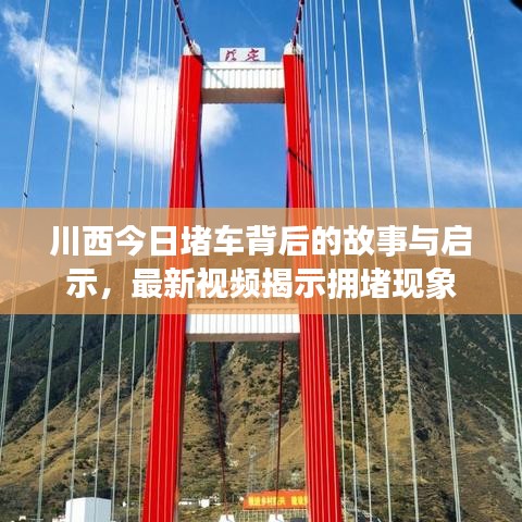 川西今日堵车背后的故事与启示，最新视频揭示拥堵现象