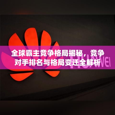 全球霸主竞争格局揭秘，竞争对手排名与格局变迁全解析