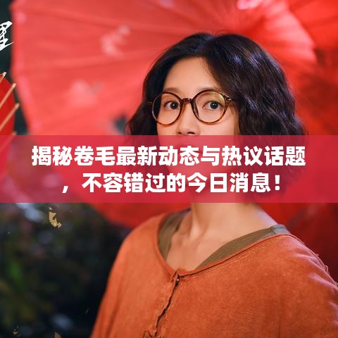 揭秘卷毛最新动态与热议话题，不容错过的今日消息！