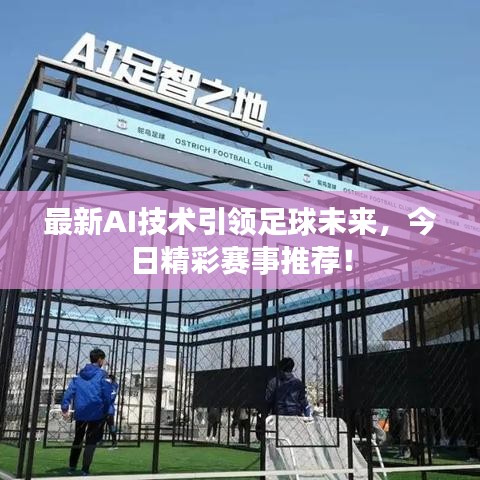 最新AI技术引领足球未来，今日精彩赛事推荐！