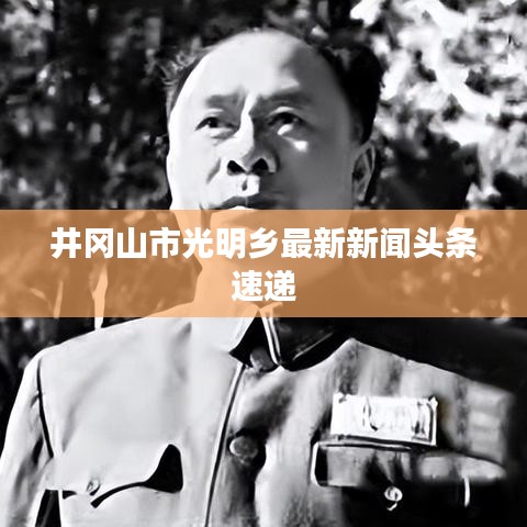 井冈山市光明乡最新新闻头条速递