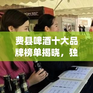 费县啤酒十大品牌榜单揭晓，独特风味之旅不容错过