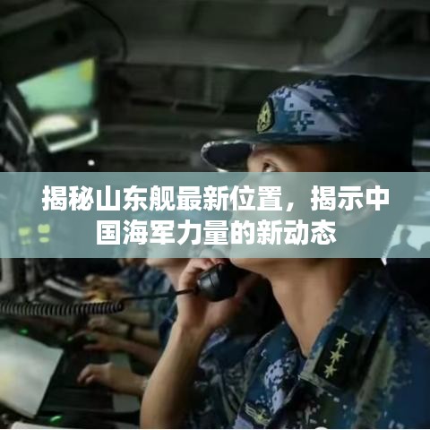 揭秘山东舰最新位置，揭示中国海军力量的新动态