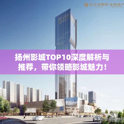 扬州影城TOP10深度解析与推荐，带你领略影城魅力！