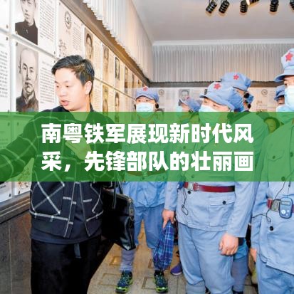 南粤铁军展现新时代风采，先锋部队的壮丽画卷