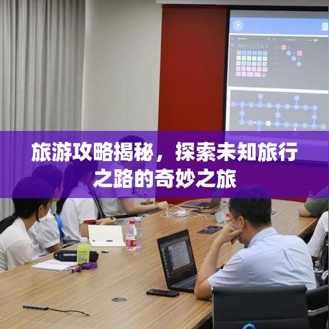 旅游攻略揭秘，探索未知旅行之路的奇妙之旅