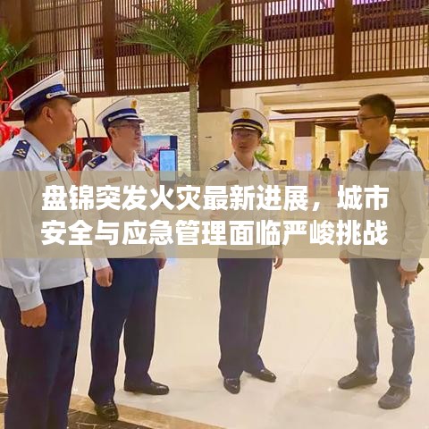 盘锦突发火灾最新进展，城市安全与应急管理面临严峻挑战