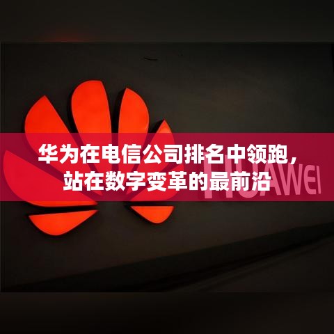 华为在电信公司排名中领跑，站在数字变革的最前沿