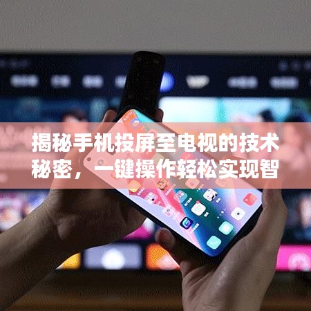 揭秘手机投屏至电视的技术秘密，一键操作轻松实现智能生活投屏！