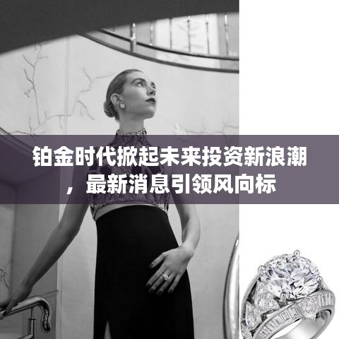 铂金时代掀起未来投资新浪潮，最新消息引领风向标