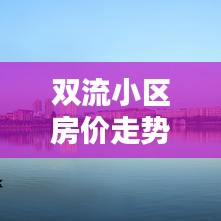 双流小区房价走势揭秘，最新消息降价趋势分析