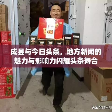 成县与今日头条，地方新闻的魅力与影响力闪耀头条舞台