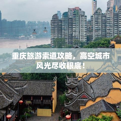 重庆旅游索道攻略，高空城市风光尽收眼底！