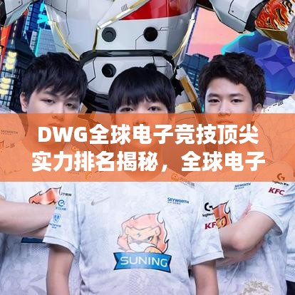DWG全球电子竞技顶尖实力排名揭秘，全球电子竞技能量霸主