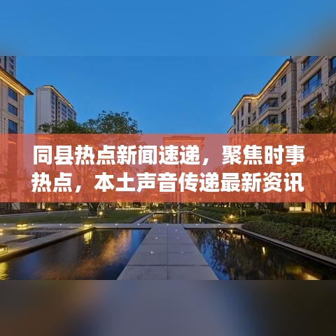 同县热点新闻速递，聚焦时事热点，本土声音传递最新资讯