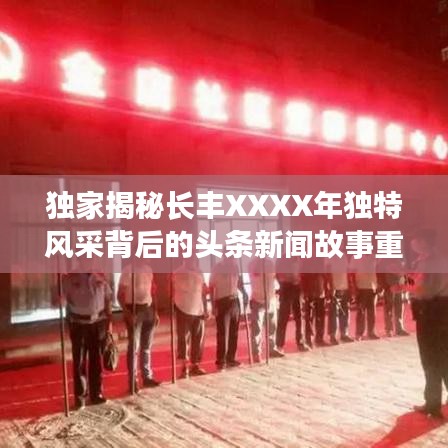 独家揭秘长丰XXXX年独特风采背后的头条新闻故事重磅揭晓！