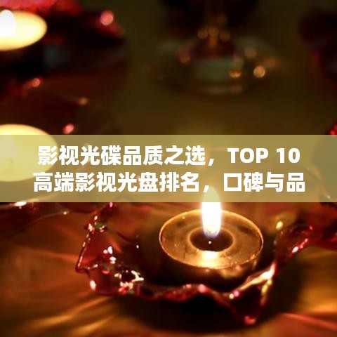 影视光碟品质之选，TOP 10高端影视光盘排名，口碑与品质双重保障