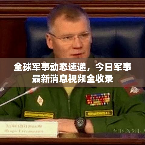 全球军事动态速递，今日军事最新消息视频全收录