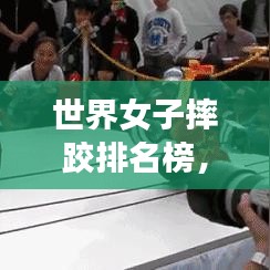 世界女子摔跤排名榜，女子格斗界的顶尖力量重磅揭晓