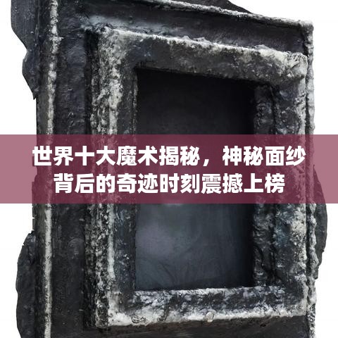 世界十大魔术揭秘，神秘面纱背后的奇迹时刻震撼上榜