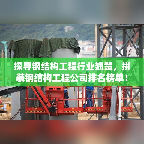 探寻钢结构工程行业翘楚，拼装钢结构工程公司排名榜单！